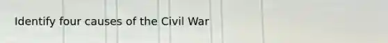 Identify four causes of the Civil War