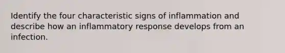 Identify the four characteristic signs of inflammation and describe how an inflammatory response develops from an infection.