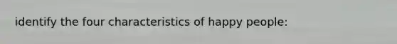 identify the four characteristics of happy people: