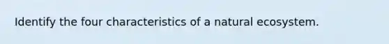 Identify the four characteristics of a natural ecosystem.