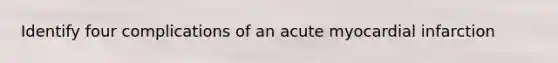 Identify four complications of an acute myocardial infarction