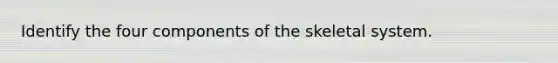 Identify the four components of the skeletal system.