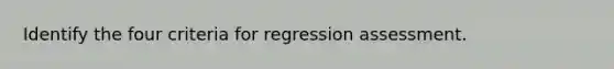 Identify the four criteria for regression assessment.