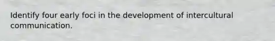 Identify four early foci in the development of intercultural communication.