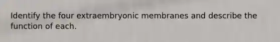 Identify the four extraembryonic membranes and describe the function of each.