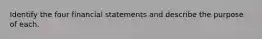 Identify the four financial statements and describe the purpose of each.