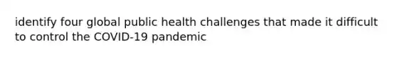 identify four global public health challenges that made it difficult to control the COVID-19 pandemic