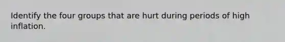 Identify the four groups that are hurt during periods of high inflation.