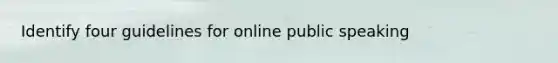 Identify four guidelines for online public speaking