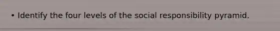 • Identify the four levels of the social responsibility pyramid.