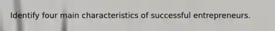 Identify four main characteristics of successful entrepreneurs.