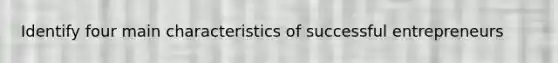 Identify four main characteristics of successful entrepreneurs
