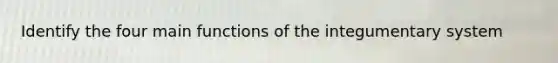 Identify the four main functions of the integumentary system