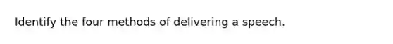 Identify the four methods of delivering a speech.