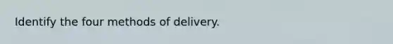 Identify the four methods of delivery.