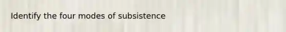 Identify the four modes of subsistence