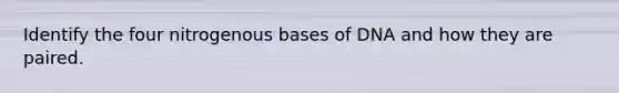 Identify the four nitrogenous bases of DNA and how they are paired.