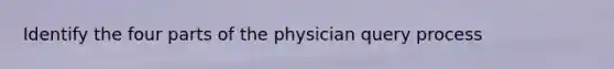 Identify the four parts of the physician query process