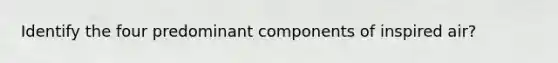 Identify the four predominant components of inspired air?