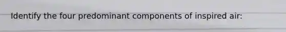Identify the four predominant components of inspired air: