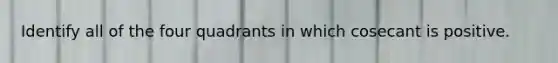 Identify all of the four quadrants in which cosecant is positive.
