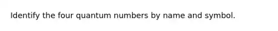 Identify the four quantum numbers by name and symbol.