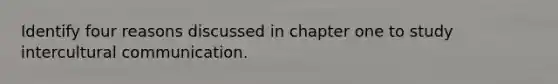 Identify four reasons discussed in chapter one to study intercultural communication.