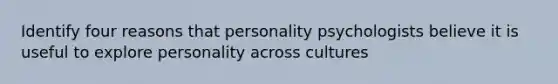 Identify four reasons that personality psychologists believe it is useful to explore personality across cultures