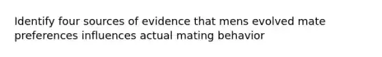 Identify four sources of evidence that mens evolved mate preferences influences actual mating behavior