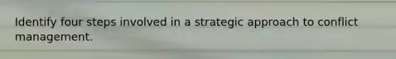 Identify four steps involved in a strategic approach to conflict management.