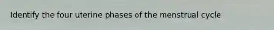 Identify the four uterine phases of the menstrual cycle