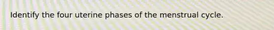 Identify the four uterine phases of the menstrual cycle.