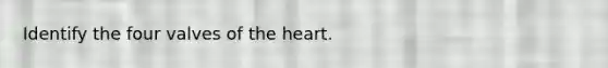 Identify the four valves of the heart.