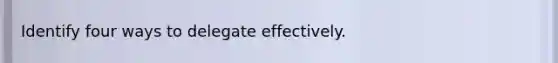 Identify four ways to delegate effectively.