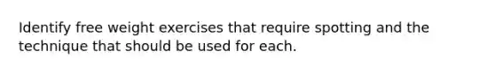 Identify free weight exercises that require spotting and the technique that should be used for each.