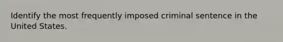 Identify the most frequently imposed criminal sentence in the United States.