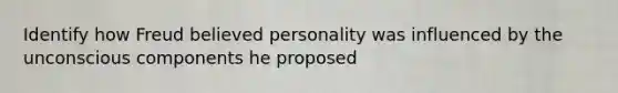 Identify how Freud believed personality was influenced by the unconscious components he proposed