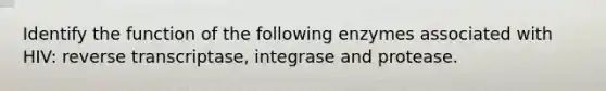 Identify the function of the following enzymes associated with HIV: reverse transcriptase, integrase and protease.