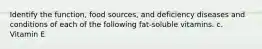 Identify the function, food sources, and deficiency diseases and conditions of each of the following fat-soluble vitamins. c. Vitamin E