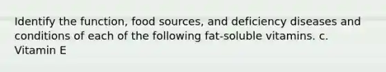 Identify the function, food sources, and deficiency diseases and conditions of each of the following fat-soluble vitamins. c. Vitamin E