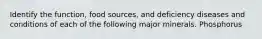 Identify the function, food sources, and deficiency diseases and conditions of each of the following major minerals. Phosphorus