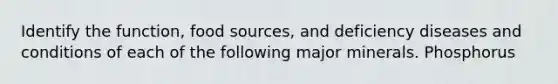 Identify the function, food sources, and deficiency diseases and conditions of each of the following major minerals. Phosphorus