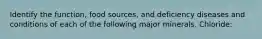 Identify the function, food sources, and deficiency diseases and conditions of each of the following major minerals. Chloride: