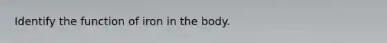 Identify the function of iron in the body.
