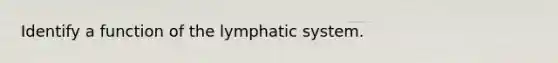 Identify a function of the lymphatic system.