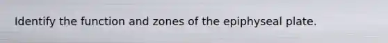 Identify the function and zones of the epiphyseal plate.