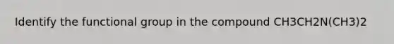 Identify the functional group in the compound CH3CH2N(CH3)2