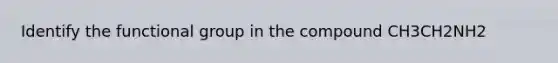 Identify the functional group in the compound CH3CH2NH2