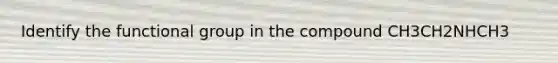 Identify the functional group in the compound CH3CH2NHCH3