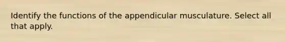 Identify the functions of the appendicular musculature. Select all that apply.
